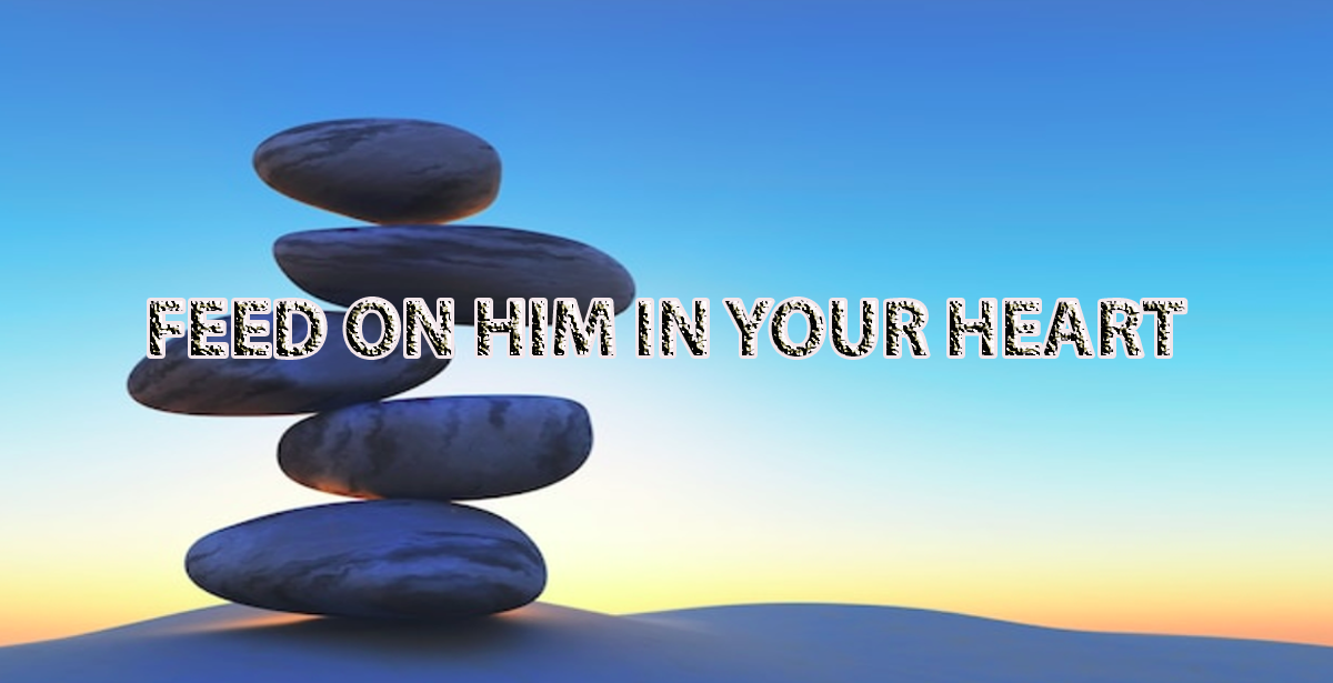 FEED ON HIM IN YOUR HEART