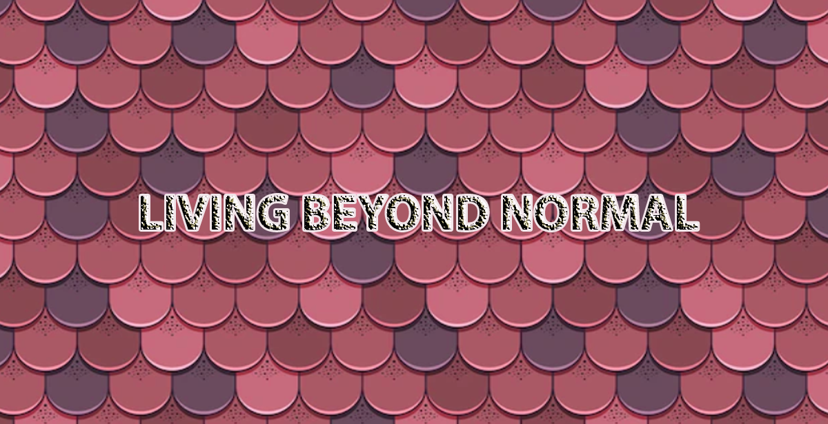LIVING BEYOND NORMAL