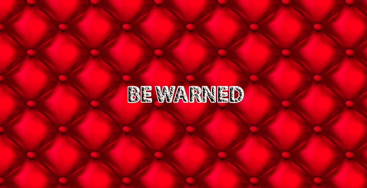 BE WARNED