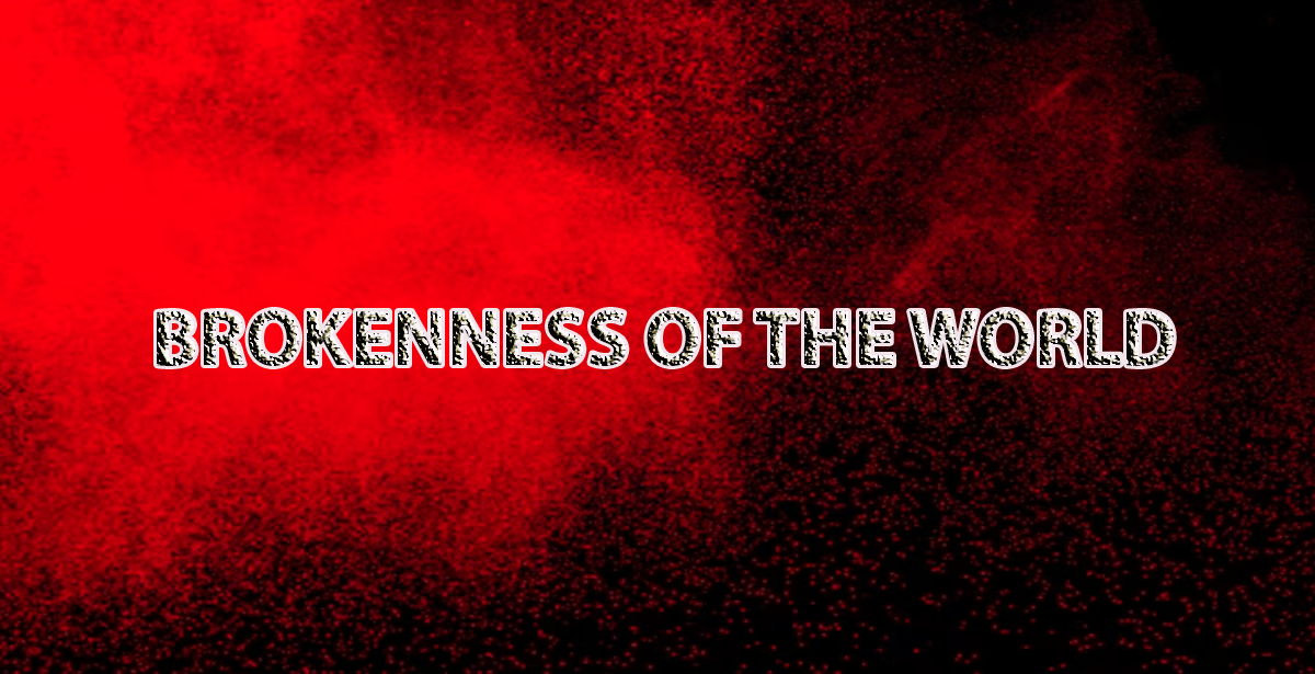 BROKENNESS OF THE WORLD