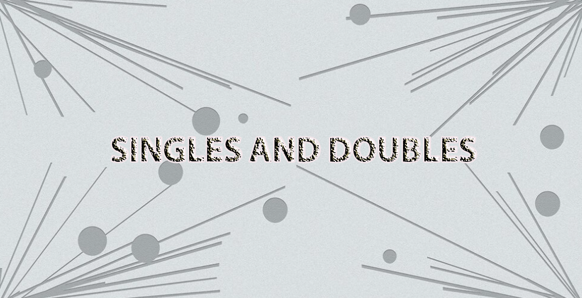 SINGLES AND DOUBLES