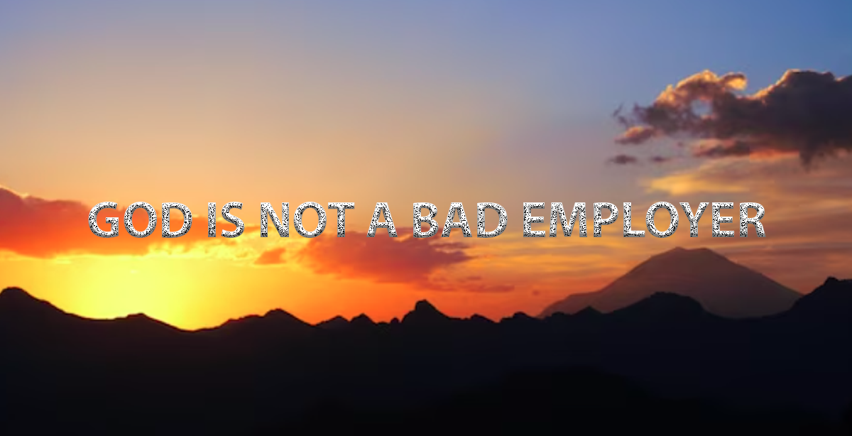 GOD IS NOT A BAD EMPLOYER