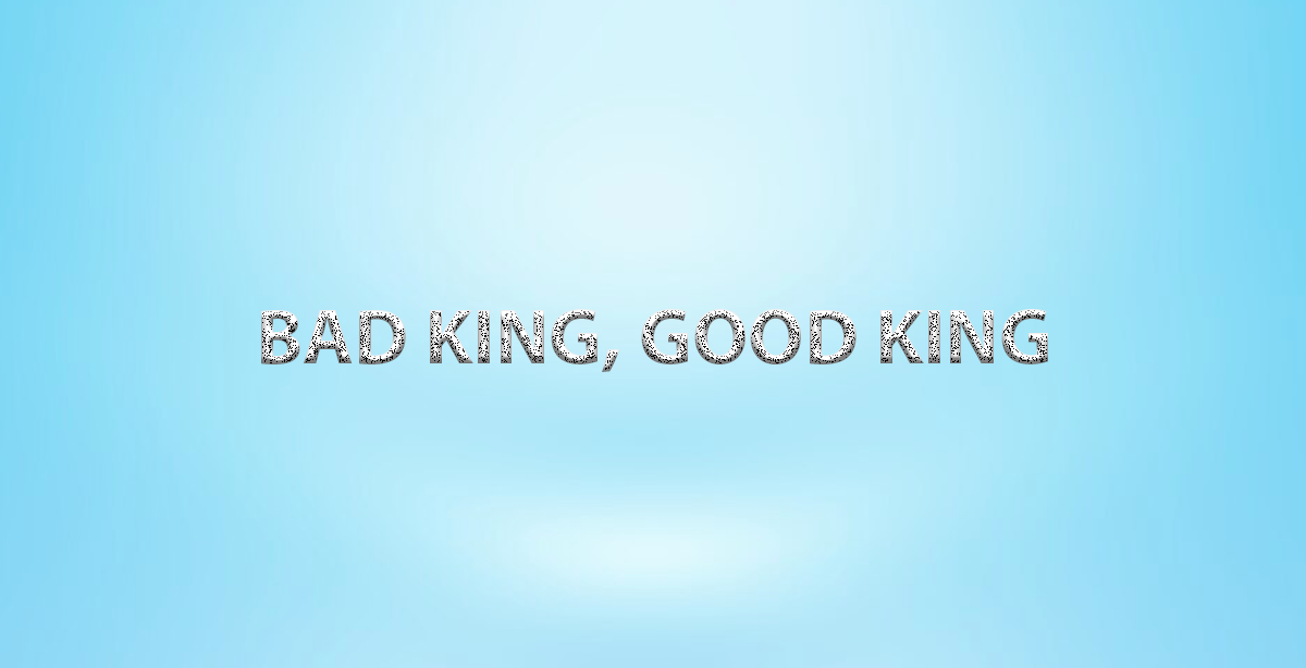 BAD KING, GOOD KING