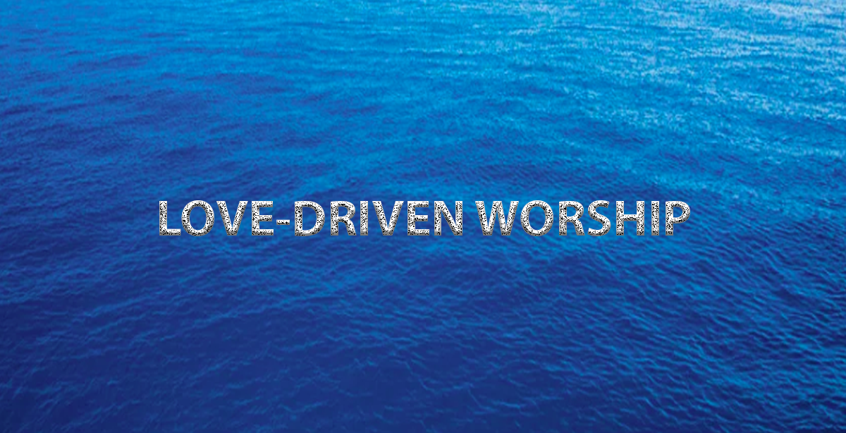 LOVE-DRIVEN WORSHIP