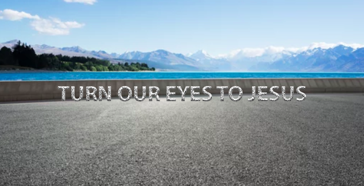 TURN OUR EYES TO JESUS